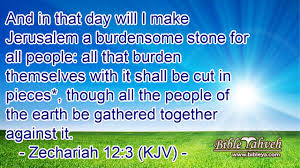 Zechariah 12 -- 3 (KJV) --And in that day will I make Jerusalem a burdensome stone for all people...