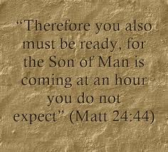 43.) C.) END OF DAYS - Just How Close is Tribulation, Have you Any Idea -- Matthew 24 verse 44 -- Therefore you also must be ready for the Son of Man is coming at an hour